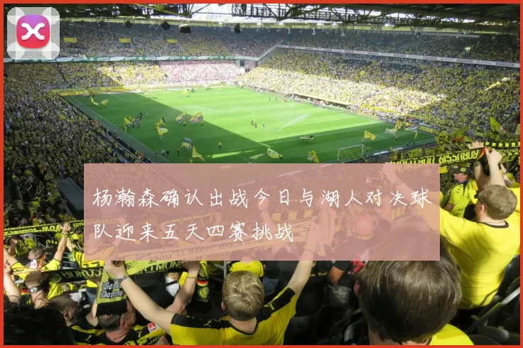 杨瀚森确认出战今日与湖人对决球队迎来五天四赛挑战