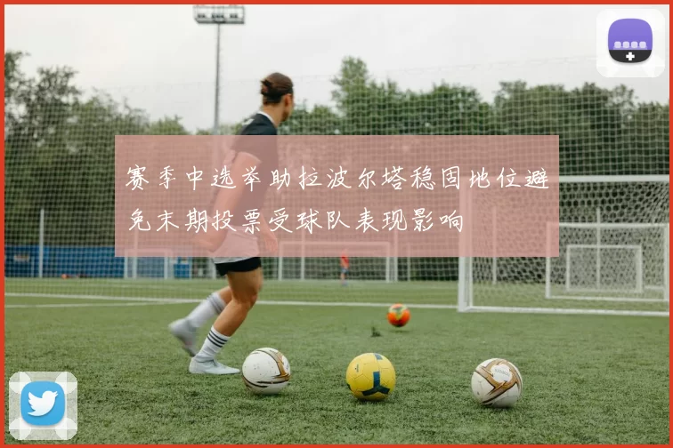 赛季中选举助拉波尔塔稳固地位避免末期投票受球队表现影响