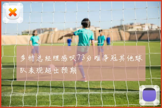 多特总经理感叹73分难争冠其他球队表现超出预期