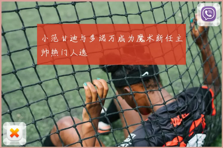 小范甘迪与多诺万成为魔术新任主帅热门人选