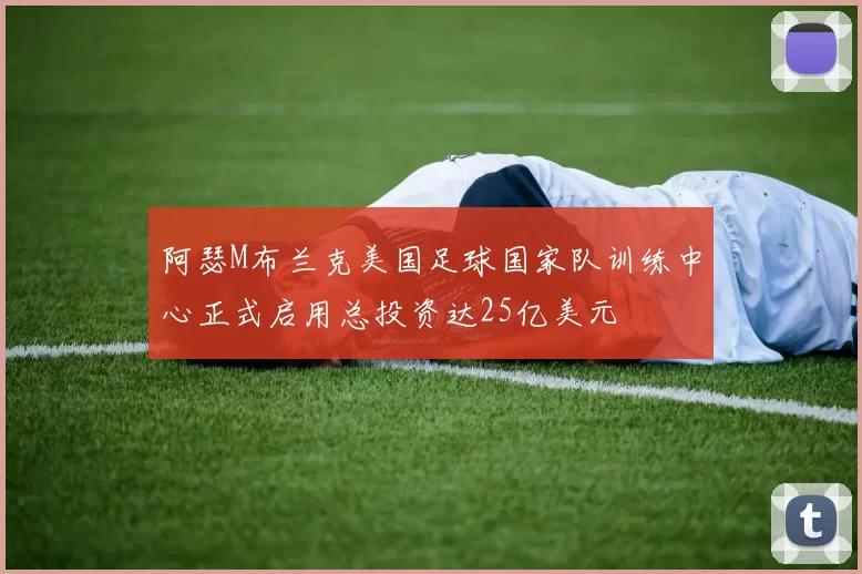 阿瑟M布兰克美国足球国家队训练中心正式启用总投资达25亿美元