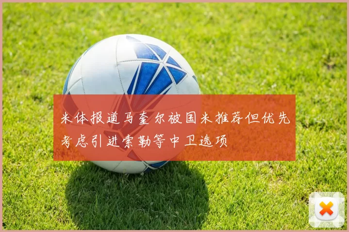 米体报道马奎尔被国米推荐但优先考虑引进索勒等中卫选项