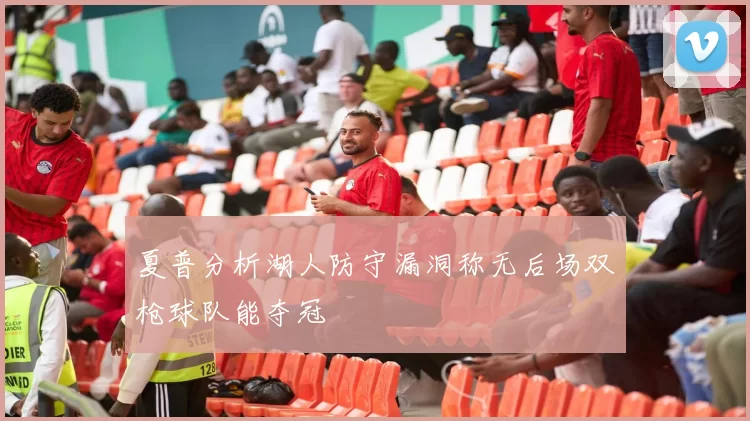 夏普分析湖人防守漏洞称无后场双枪球队能夺冠
